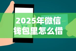 2025年微信钱包里怎么借钱呢，试试这5个借款平台贷款靠谱