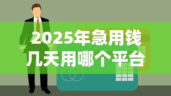 2025年急用钱几天用哪个平台好，罗列五个17岁能贷款的平台