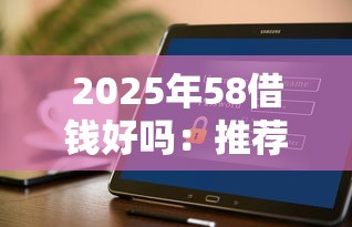 2025年58借钱好吗：推荐5个不上征信的贷款软件