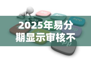 2025年易分期显示审核不通过：推荐五个平台借钱好借