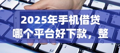 2025年手机借贷哪个平台好下款，整理五个黑户成功获取大额贷款的app