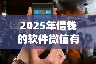 2025年借钱的软件微信有哪些：公布五个比较靠谱的借钱app