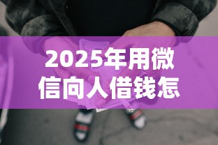 2025年用微信向人借钱怎么借的：罗列5个黑户口子秒下的