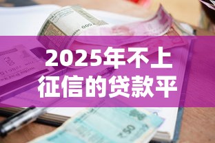 2025年不上征信的贷款平台可以不用还钱吗安全吗：试试这5个高炮双黑逾期必下款平台
