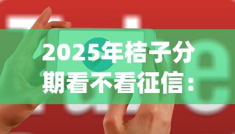 2025年桔子分期看不看征信:整合5个无视黑白户网贷app 2025年桔子分期看不看征信:整合5个无视黑白户网贷app
