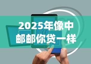 2025年像中邮邮你贷一样好下款的app:整合5个有什么好借钱的平台 2025年像中邮邮你贷一样好下款的app:整合5个有什么好借钱的平台