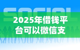 2025年借钱平台可以微信支付：公布五个新号易贷速审秒下款软件
