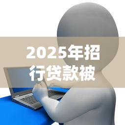 2025年招行贷款被拒：罗列5个无视逾期大数据花户黑户软件