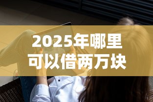 2025年哪里可以借两万块钱：看看这5个不看征信的借钱平台