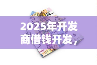 2025年开发商借钱开发，罗列五个摆脱欠款束缚贷款新软件
