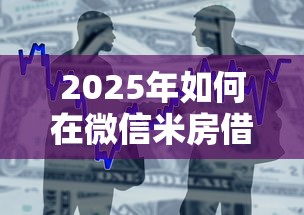 2025年如何在微信米房借钱：整合五个不看征信和负债的贷款平台