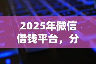 2025年微信借钱平台，分享五个各种黑还能下款的口子