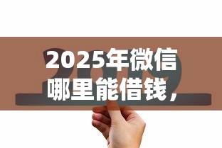 2025年微信哪里能借钱，看看这5个15天贷款平台