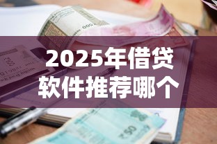 2025年借贷软件推荐哪个好下款：整合5个低利息的网贷平台
