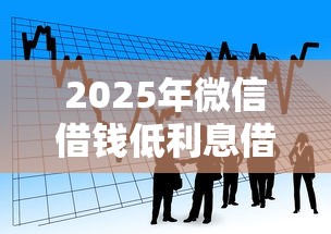 2025年微信借钱低利息借款合法吗：看看这五个2025年有没有不看征征信的网货平台