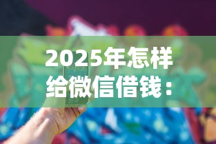 2025年怎样给微信借钱：看看这五个凭支付宝花呗贷款的口子