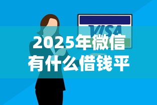 2025年微信有什么借钱平台吗？看看这5个无视各种逾期的口子