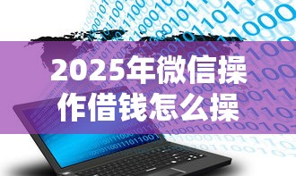 2025年微信操作借钱怎么操作的，罗列5个资产包口子