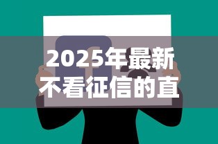 2025年最新不看征信的直接放款的口子，分享5个贷款平台
