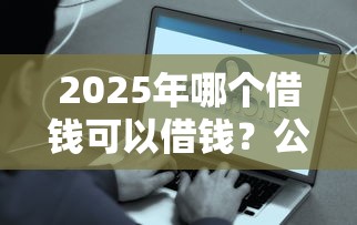 2025年哪个借钱可以借钱?公布5个类似好分期一样容易下款的软件 2025年哪个借钱可以借钱?公布5个类似好分期一样容易下款的软件