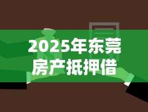 2025年东莞房产抵押借钱，分享五个有法院执行可以贷款的口子