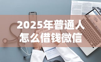 2025年普通人怎么借钱微信，整理5个黑口子