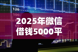 2025年微信借钱5000平台，整合五个最可靠的贷款平台