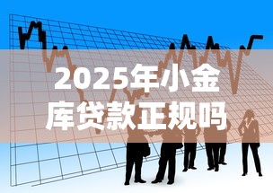 2025年小金库贷款正规吗？看看这五个平台容易借款成功
