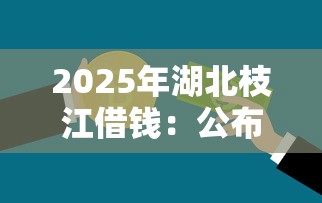 2025年湖北枝江借钱：公布五个不看征信的贷款平台