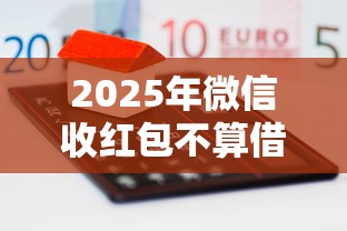 2025年微信收红包不算借钱吗，整合5个网贷借钱平台好