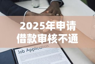 2025年申请借款审核不通过：分享5个可靠的小额贷款平台