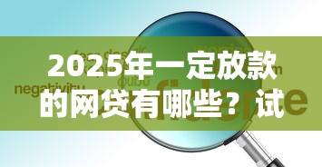 2025年一定放款的网贷有哪些？试试这5个正规网络贷款平台排名不分先后不分先后