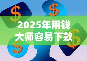 2025年用钱大师容易下款吗：看看这5个网黑全拒能下款的口子