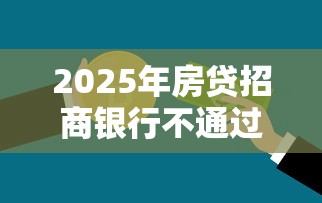 2025年房贷招商银行不通过预审？公布五个好的贷款平台