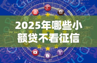 2025年哪些小额贷不看征信：罗列五个网上借钱安全可靠的平台