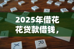 2025年借花花贷款借钱，分享五个贷款不用还的平台