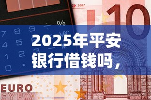 2025年平安银行借钱吗，公布五个借钱利息最低的平台