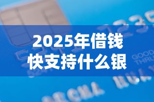 2025年借钱快支持什么银行卡：分享五个最好下款的借款平台