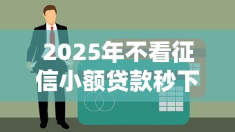 2025年不看征信小额贷款秒下款是真的吗，整理5个工资贷款平台