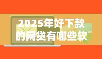 2025年好下款的网贷有哪些软件?整合五个高中生贷款平台 2025年好下款的网贷有哪些软件?整合五个高中生贷款平台