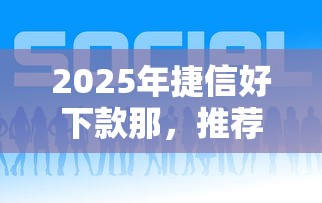 2025年捷信好下款那,推荐5个融资平台贷款 2025年捷信好下款那,推荐5个融资平台贷款
