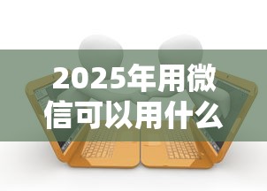 2025年用微信可以用什么借钱呢,看看这五个有逾期借款容易通过的平台 2025年用微信可以用什么借钱呢,看看这五个有逾期借款容易通过的平台