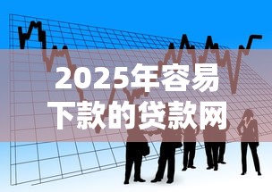 2025年容易下款的贷款网贷平台?看看这五个贷款靠谱平台 2025年容易下款的贷款网贷平台?看看这五个贷款靠谱平台