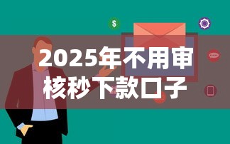 2025年不用审核秒下款口子，看看这5个容易下款的网贷平台