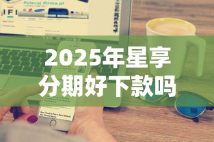 2025年星享分期好下款吗：公布5个苹果手机贷款平台
