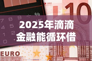 2025年滴滴金融能循环借钱吗吗？试试这5个交钱必通过的借钱平台
