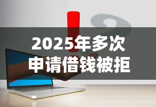 2025年多次申请借钱被拒怎么办，试试这5个快速网贷平台