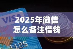 2025年微信怎么备注借钱人名，分享五个信用好的贷款平台