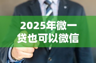 2025年微一贷也可以微信借钱吗？整合5个逾期中没被执行还能在平台借钱