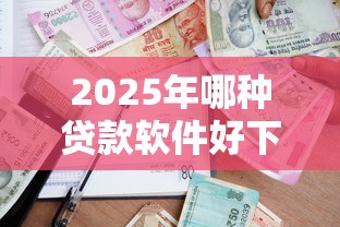2025年哪种贷款软件好下款，看看这五个银行贷款平台